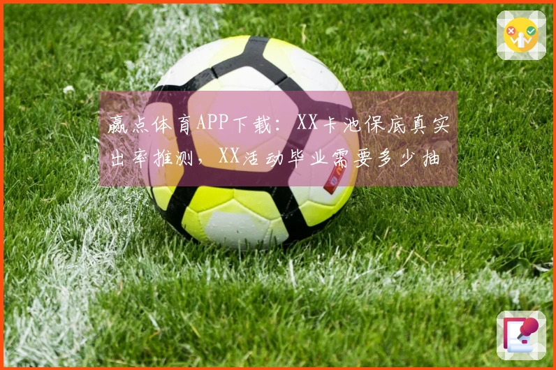 赢点体育APP下载：XX卡池保底真实出率推测，XX活动毕业需要多少抽？